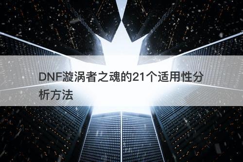 DNF漩涡者之魂的21个适用性分析方法