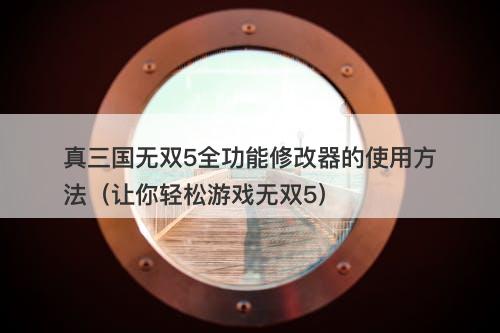真三国无双5全功能修改器的使用方法（让你轻松游戏无双5）