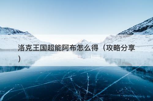 洛克王国超能阿布怎么得（攻略分享）