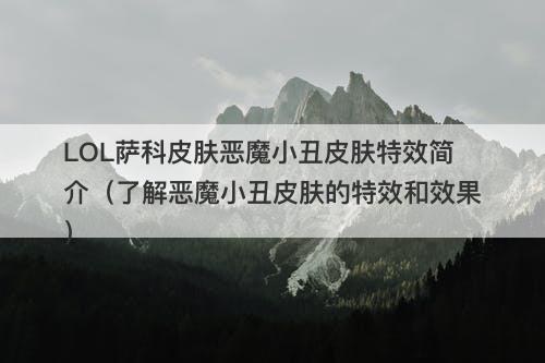 LOL萨科皮肤恶魔小丑皮肤特效简介（了解恶魔小丑皮肤的特效和效果）