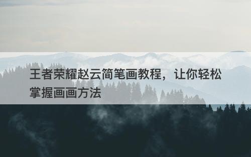 王者荣耀赵云简笔画教程，让你轻松掌握画画方法