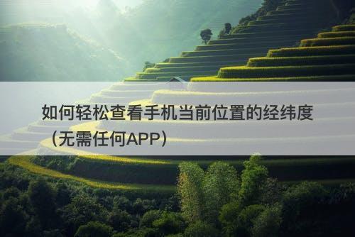如何轻松查看手机当前位置的经纬度（无需任何APP）