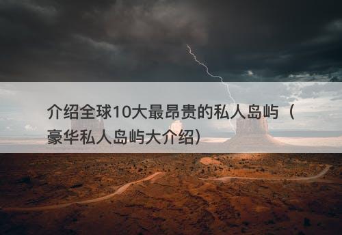 介绍全球10大最昂贵的私人岛屿（豪华私人岛屿大介绍）