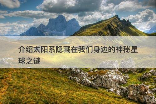 介绍太阳系隐藏在我们身边的神秘星球之谜