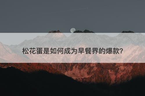 松花蛋是如何成为早餐界的爆款？