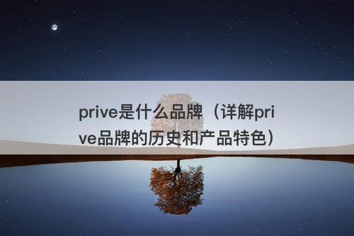 prive是什么品牌（详解prive品牌的历史和产品特色）