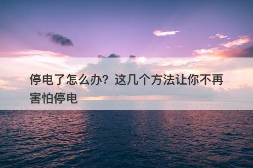 停电了怎么办？这几个方法让你不再害怕停电