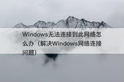 Windows无法连接到此网络怎么办（解决Windows网络连接问题）