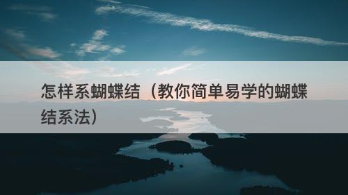 怎样系蝴蝶结（教你简单易学的蝴蝶结系法）