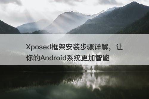 Xposed框架安装步骤详解，让你的Android系统更加智能