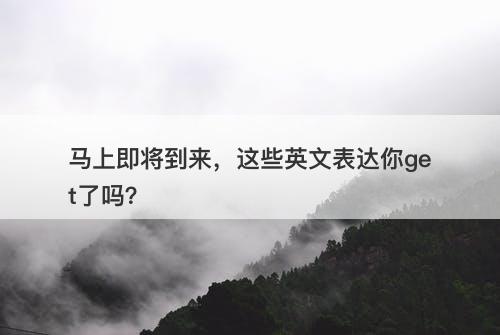 马上即将到来，这些英文表达你get了吗？