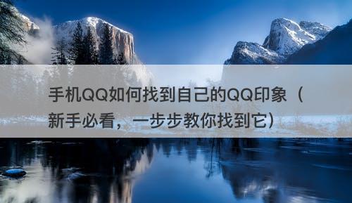 手机QQ如何找到自己的QQ印象（新手必看，一步步教你找到它）