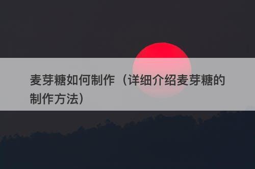 麦芽糖如何制作（详细介绍麦芽糖的制作方法）