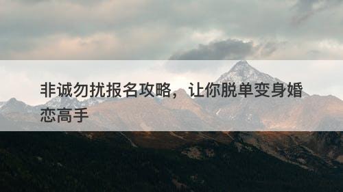 非诚勿扰报名攻略，让你脱单变身婚恋高手
