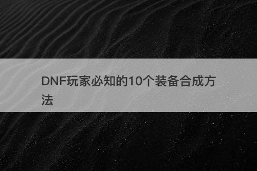 DNF玩家必知的10个装备合成方法
