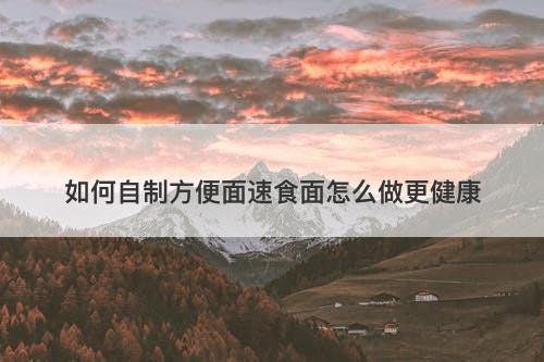 如何自制方便面速食面怎么做更健康