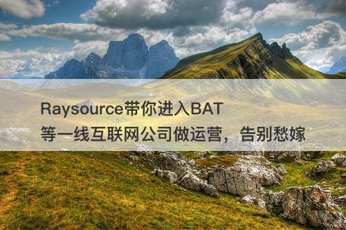 Raysource带你进入BAT等一线互联网公司做运营，告别愁嫁