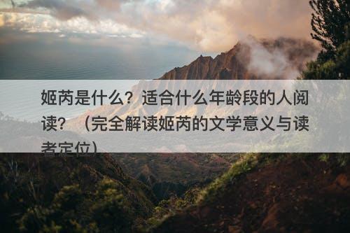姬芮是什么？适合什么年龄段的人阅读？（完全解读姬芮的文学意义与读者定位）
