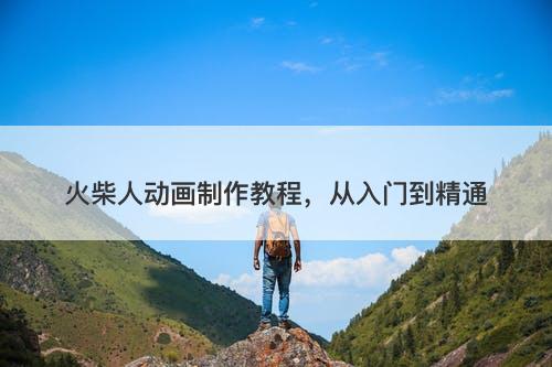 火柴人动画制作教程，从入门到精通