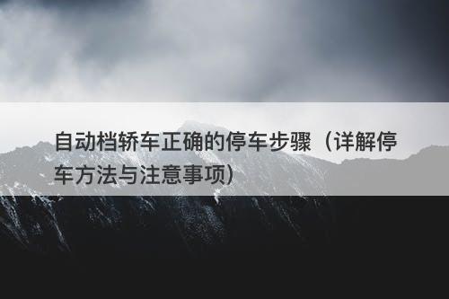 自动档轿车正确的停车步骤（详解停车方法与注意事项）