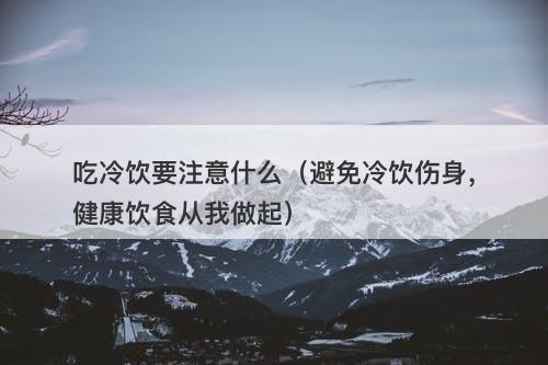 吃冷饮要注意什么（避免冷饮伤身，健康饮食从我做起）