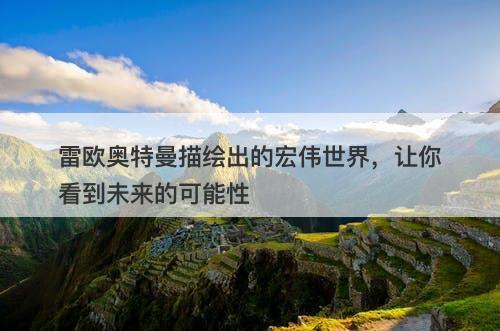 雷欧奥特曼描绘出的宏伟世界，让你看到未来的可能性