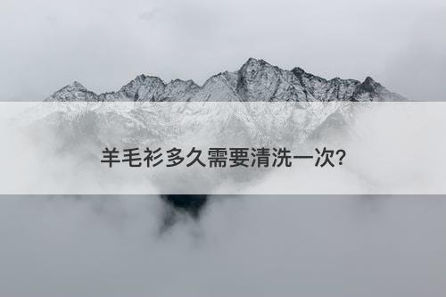羊毛衫多久需要清洗一次？