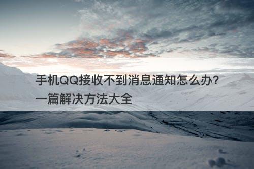 手机QQ接收不到消息通知怎么办？一篇解决方法大全