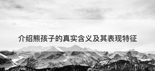 介绍熊孩子的真实含义及其表现特征