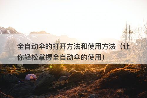 全自动伞的打开方法和使用方法（让你轻松掌握全自动伞的使用）