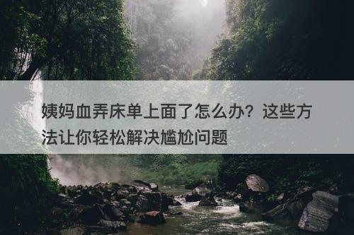 姨妈血弄床单上面了怎么办？这些方法让你轻松解决尴尬问题