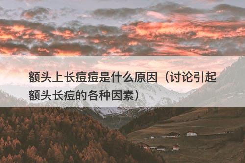 额头上长痘痘是什么原因（讨论引起额头长痘的各种因素）