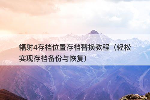 辐射4存档位置存档替换教程（轻松实现存档备份与恢复）