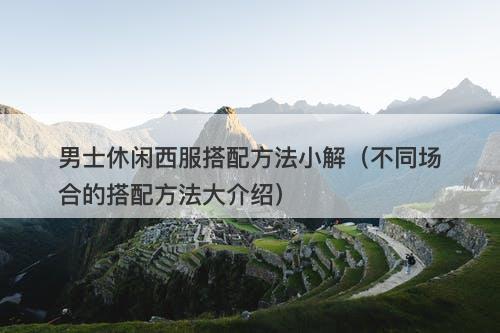 男士休闲西服搭配方法小解（不同场合的搭配方法大介绍）