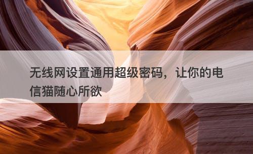 无线网设置通用超级密码，让你的电信猫随心所欲