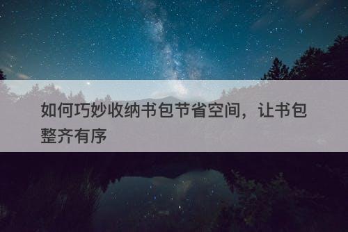 如何巧妙收纳书包节省空间，让书包整齐有序