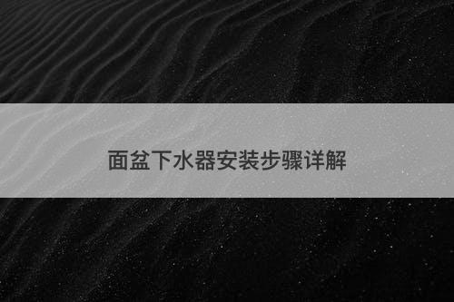 面盆下水器安装步骤详解
