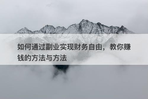 如何通过副业实现财务自由，教你赚钱的方法与方法