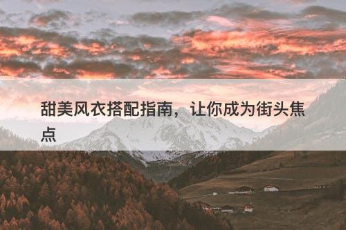 甜美风衣搭配指南，让你成为街头焦点