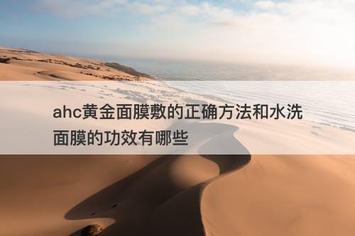 ahc黄金面膜敷的正确方法和水洗面膜的功效有哪些