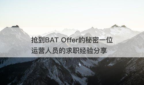 抢到BAT Offer的秘密一位运营人员的求职经验分享
