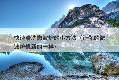 快速清洗微波炉的小方法（让你的微波炉像新的一样）