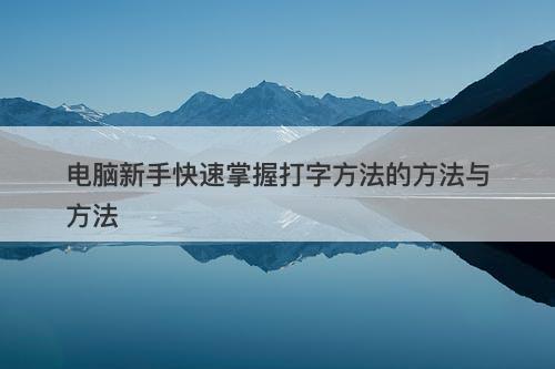 电脑新手快速掌握打字方法的方法与方法