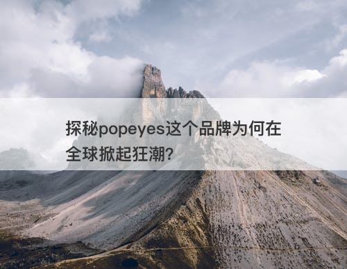 探秘popeyes这个品牌为何在全球掀起狂潮？