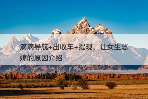 滴滴导航+出收车+提现，让女生愁嫁的原因介绍