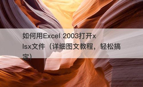 如何用Excel 2003打开xlsx文件（详细图文教程，轻松搞定）