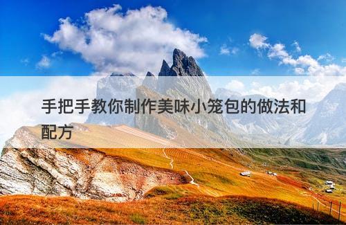 手把手教你制作美味小笼包的做法和配方