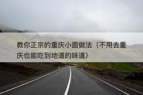 教你正宗的重庆小面做法（不用去重庆也能吃到地道的味道）