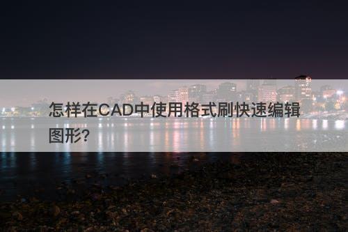 怎样在CAD中使用格式刷快速编辑图形？