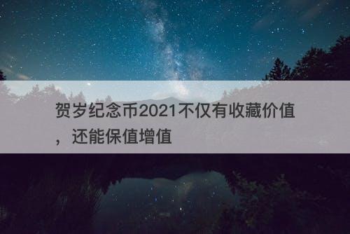 贺岁纪念币2021不仅有收藏价值，还能保值增值